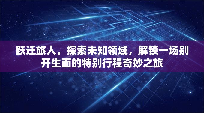 跃迁旅人，探索未知领域，解锁一场别开生面的特别行程奇妙之旅
