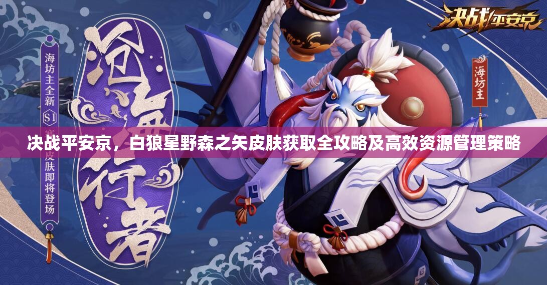 决战平安京，白狼星野森之矢皮肤获取全攻略及高效资源管理策略