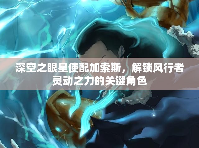 深空之眼星使配加索斯，解锁风行者灵动之力的关键角色