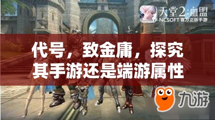 代号，致金庸，探究其手游还是端游属性及游戏深度全面解析