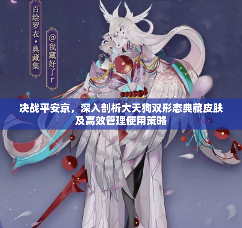 决战平安京，深入剖析大天狗双形态典藏皮肤及高效管理使用策略