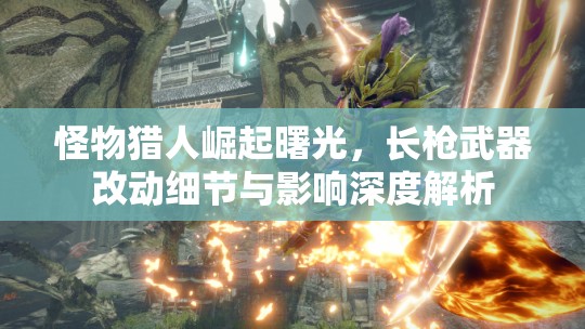 怪物猎人崛起曙光，长枪武器改动细节与影响深度解析