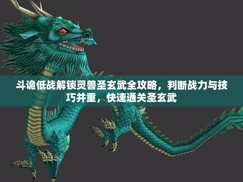 斗诡低战解锁灵兽圣玄武全攻略，判断战力与技巧并重，快速通关圣玄武