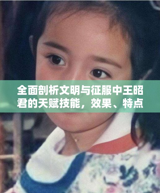 全面剖析文明与征服中王昭君的天赋技能，效果、特点与实用性解析