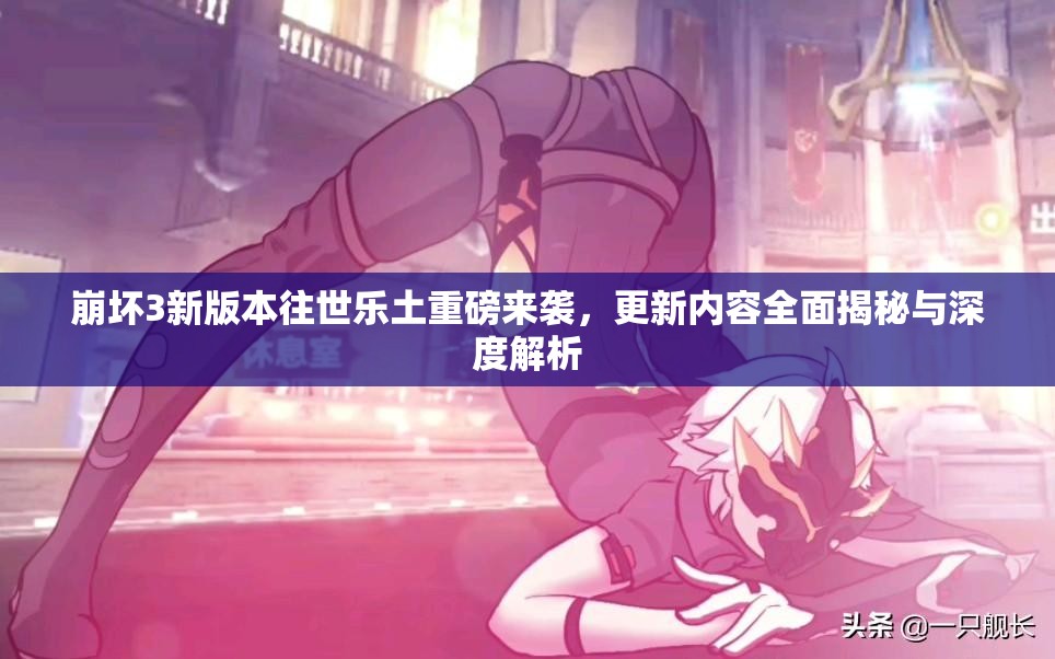 崩坏3新版本往世乐土重磅来袭，更新内容全面揭秘与深度解析
