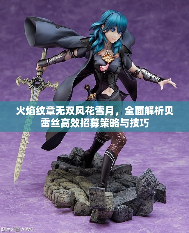 火焰纹章无双风花雪月，全面解析贝雷丝高效招募策略与技巧