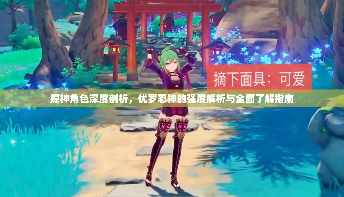 原神角色深度剖析，优罗忍神的强度解析与全面了解指南