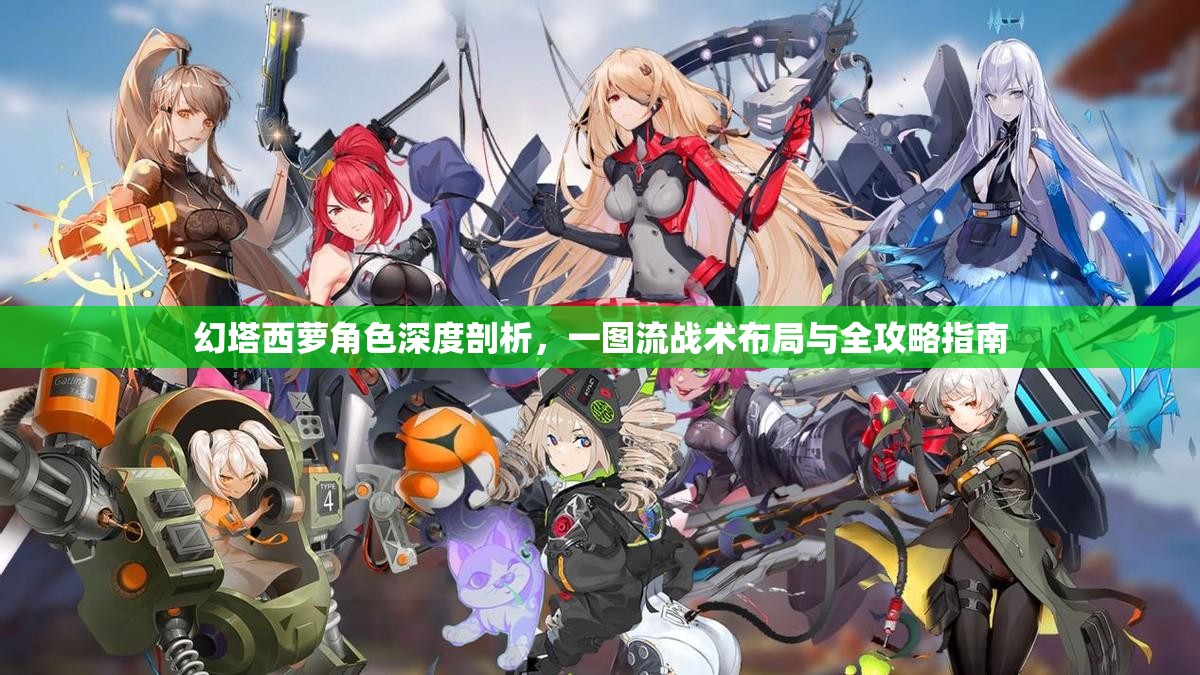 幻塔西萝角色深度剖析，一图流战术布局与全攻略指南