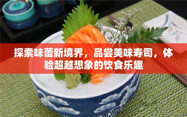 探索味蕾新境界，品尝美味寿司，体验超越想象的饮食乐趣