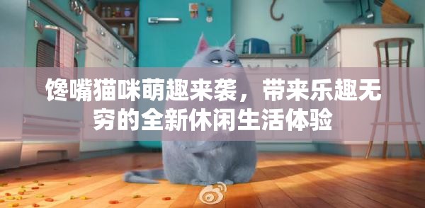 馋嘴猫咪萌趣来袭，带来乐趣无穷的全新休闲生活体验