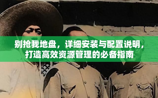 别抢我地盘，详细安装与配置说明，打造高效资源管理的必备指南