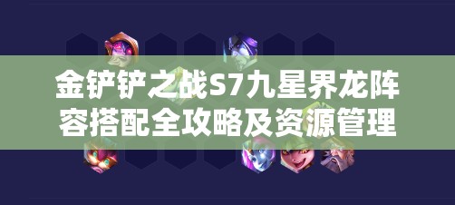 金铲铲之战S7九星界龙阵容搭配全攻略及资源管理在获胜中的核心重要性