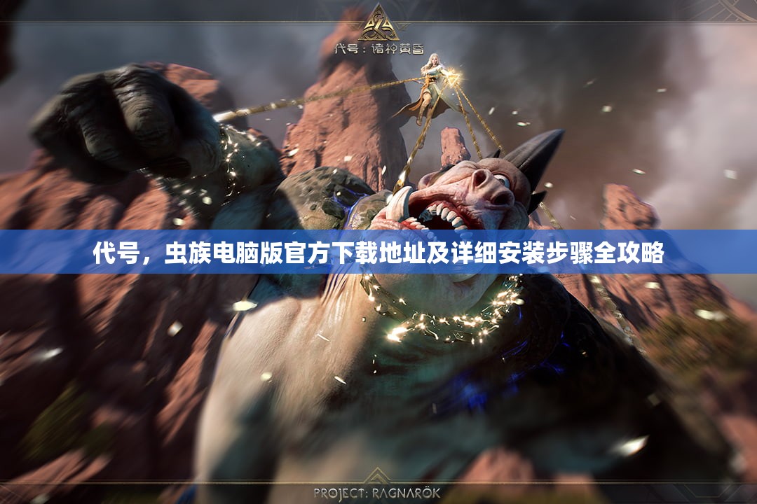 代号，虫族电脑版官方下载地址及详细安装步骤全攻略