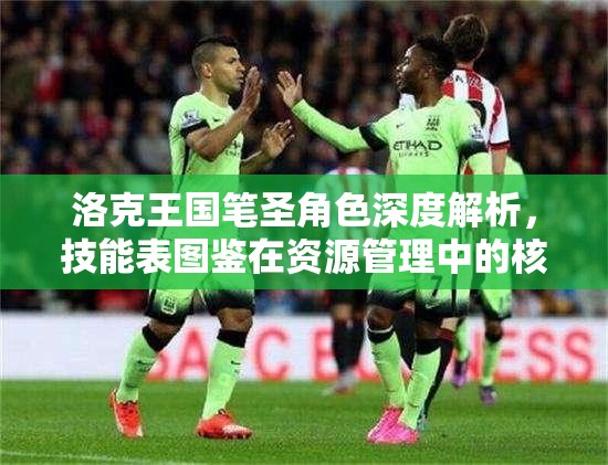 洛克王国笔圣角色深度解析，技能表图鉴在资源管理中的核心价值与高效运用策略