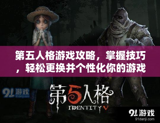 第五人格游戏攻略，掌握技巧，轻松更换并个性化你的游戏归宿空间