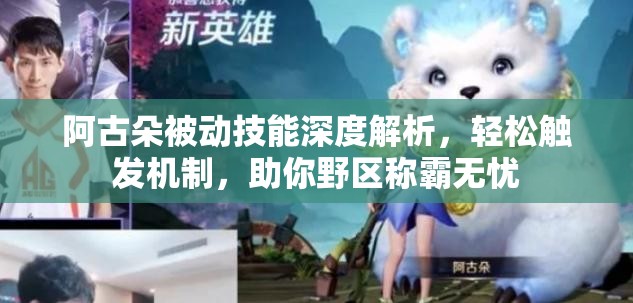 阿古朵被动技能深度解析，轻松触发机制，助你野区称霸无忧