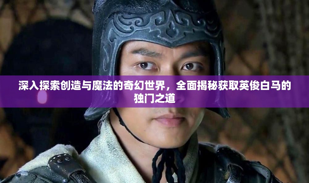 深入探索创造与魔法的奇幻世界，全面揭秘获取英俊白马的独门之道