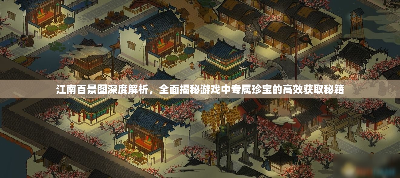 江南百景图深度解析，全面揭秘游戏中专属珍宝的高效获取秘籍