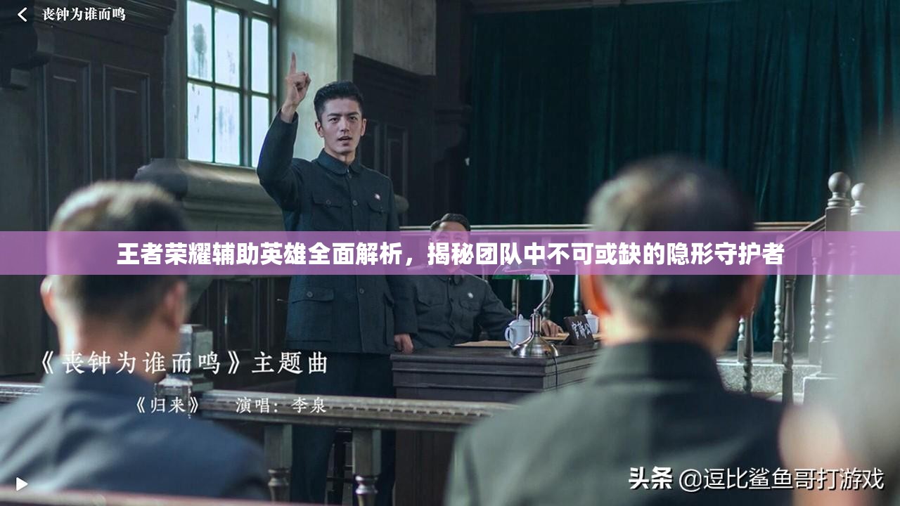 王者荣耀辅助英雄全面解析，揭秘团队中不可或缺的隐形守护者