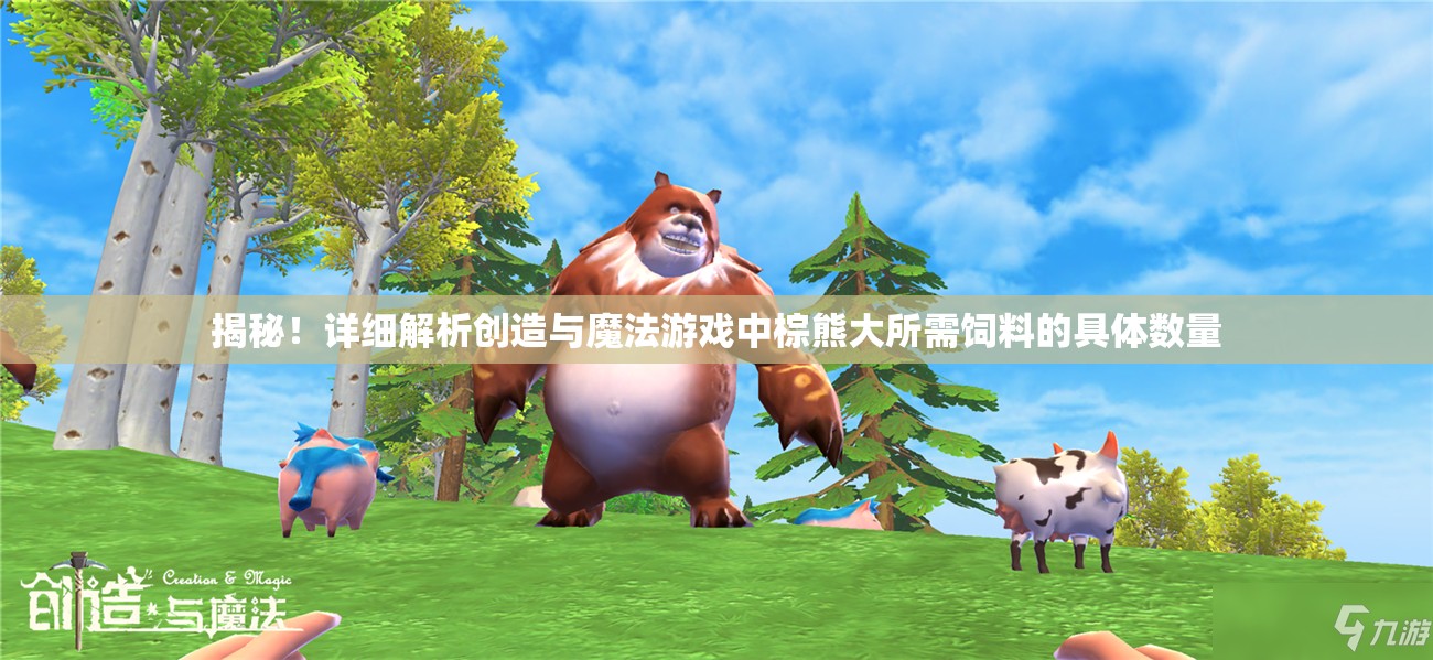 揭秘！详细解析创造与魔法游戏中棕熊大所需饲料的具体数量