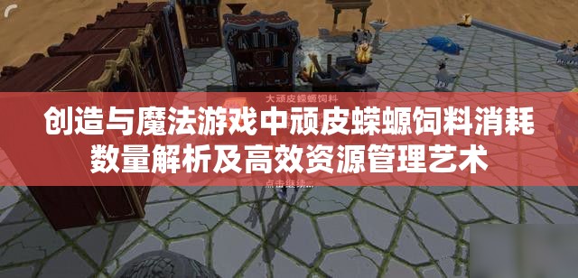 创造与魔法游戏中顽皮蝾螈饲料消耗数量解析及高效资源管理艺术