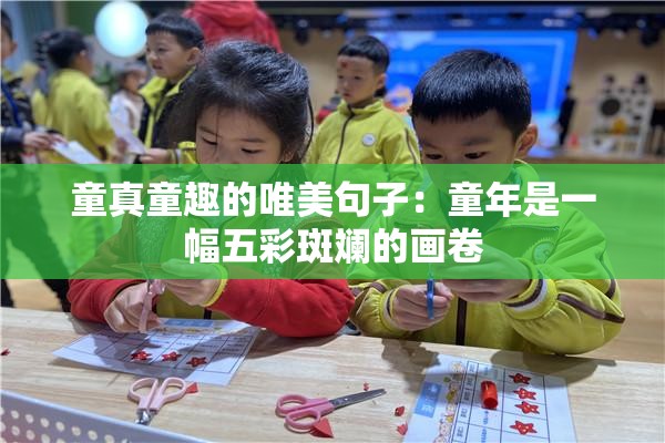 童真童趣的唯美句子：童年是一幅五彩斑斓的画卷