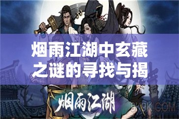 烟雨江湖中玄藏之谜的寻找与揭秘，一场惊心动魄的探索旅程