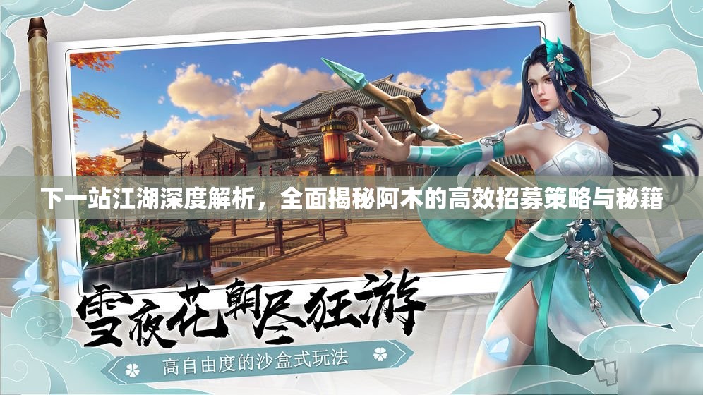 下一站江湖深度解析，全面揭秘阿木的高效招募策略与秘籍