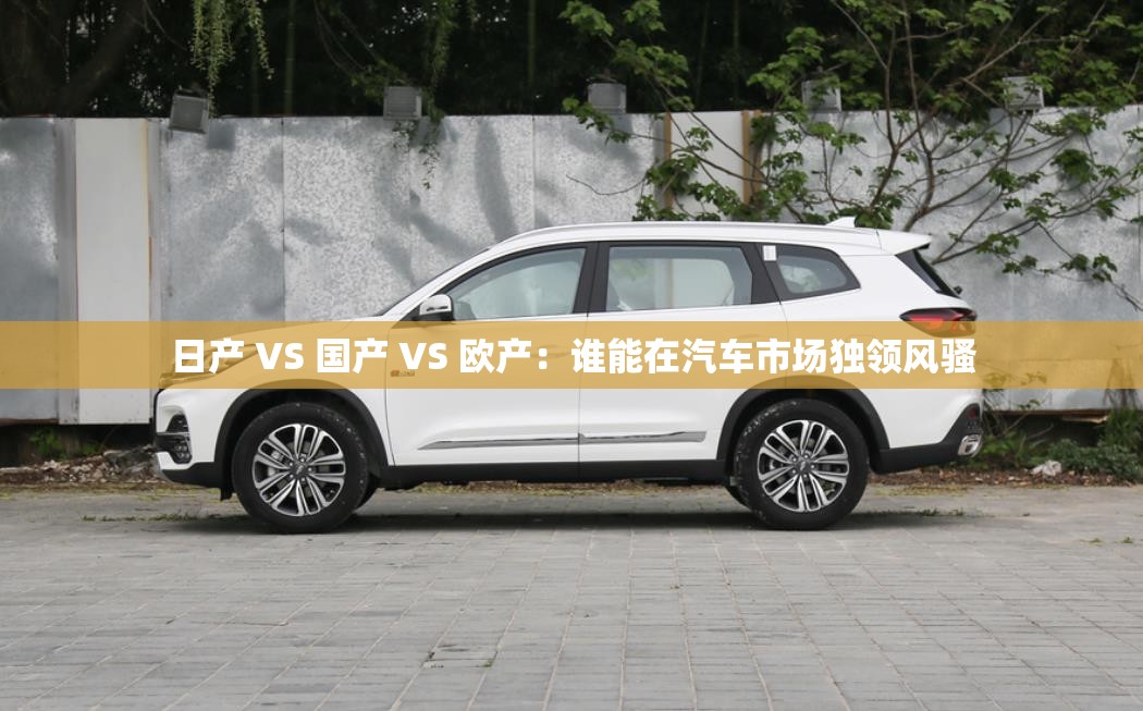 日产 VS 国产 VS 欧产：谁能在汽车市场独领风骚