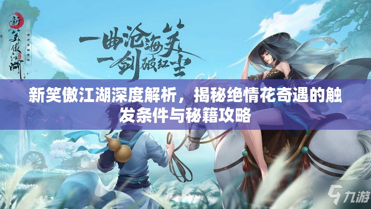 新笑傲江湖深度解析，揭秘绝情花奇遇的触发条件与秘籍攻略