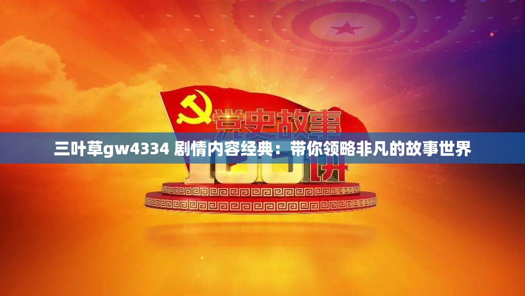三叶草gw4334 剧情内容经典：带你领略非凡的故事世界