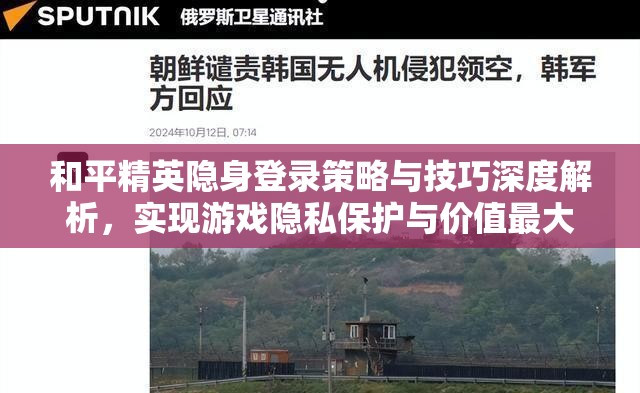 和平精英隐身登录策略与技巧深度解析，实现游戏隐私保护与价值最大化