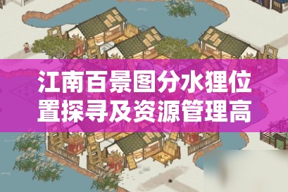 江南百景图分水狸位置探寻及资源管理高效利用与避免浪费策略