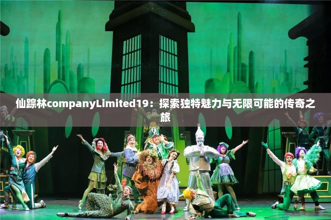 仙踪林companyLimited19：探索独特魅力与无限可能的传奇之旅