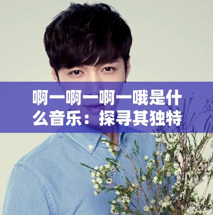 啊一啊一啊一哦是什么音乐：探寻其独特魅力所在