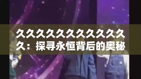 久久久久久久久久久久久久：探寻永恒背后的奥秘与魅力