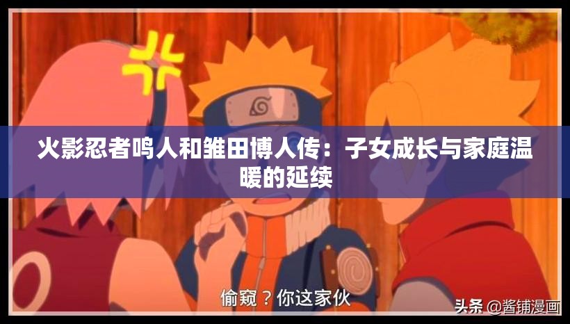 火影忍者鸣人和雏田博人传：子女成长与家庭温暖的延续