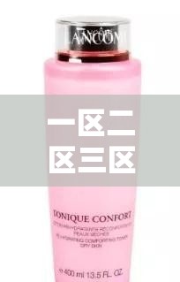 一区二区三区国产精华护肤品：探索肌肤焕亮的秘密武器