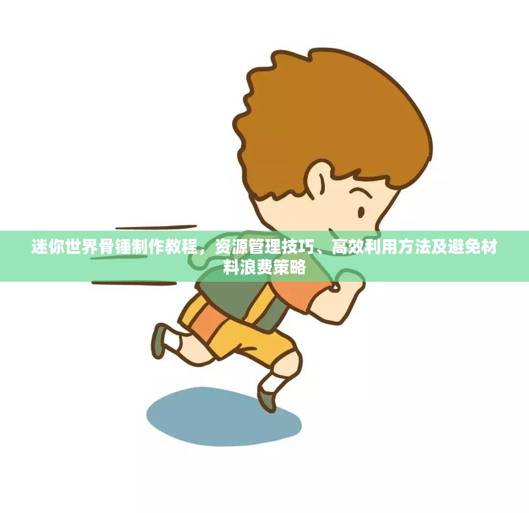 迷你世界骨锤制作教程，资源管理技巧、高效利用方法及避免材料浪费策略