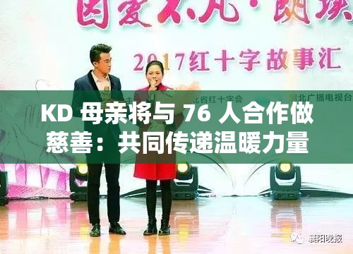KD 母亲将与 76 人合作做慈善：共同传递温暖力量开启公益新篇章