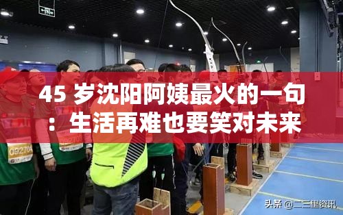 45 岁沈阳阿姨最火的一句：生活再难也要笑对未来