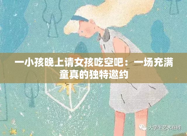 一小孩晚上请女孩吃空吧：一场充满童真的独特邀约