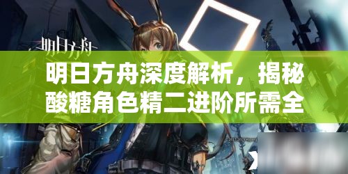 明日方舟深度解析，揭秘酸糖角色精二进阶所需全部材料清单