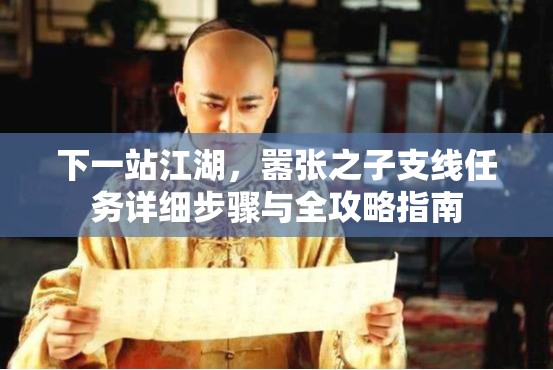 下一站江湖，嚣张之子支线任务详细步骤与全攻略指南
