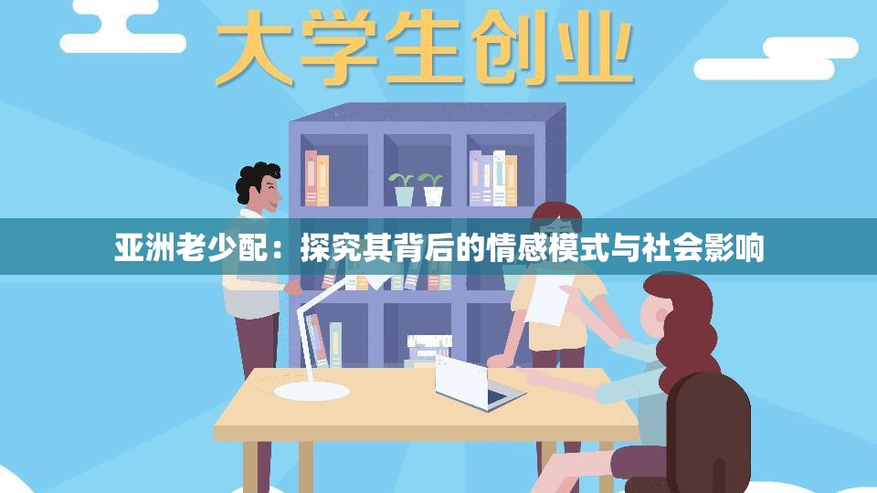 亚洲老少配：探究其背后的情感模式与社会影响