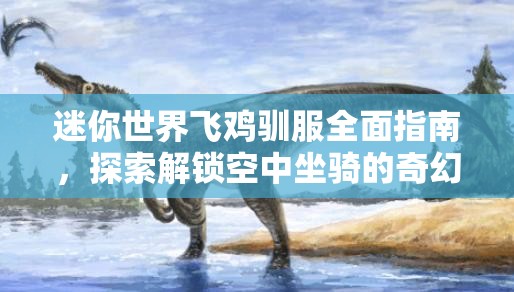 迷你世界飞鸡驯服全面指南，探索解锁空中坐骑的奇幻冒险旅程