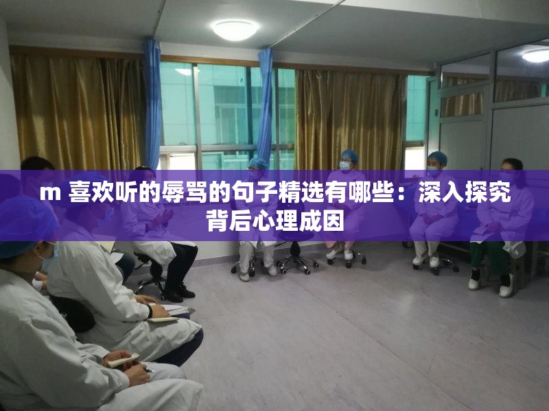 m 喜欢听的辱骂的句子精选有哪些：深入探究背后心理成因
