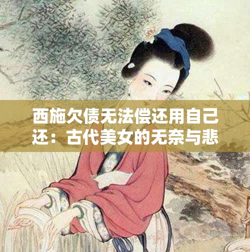 西施欠债无法偿还用自己还：古代美女的无奈与悲哀