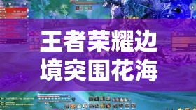 王者荣耀边境突围花海探索，浪漫风景与策略竞技并存的神秘秘境