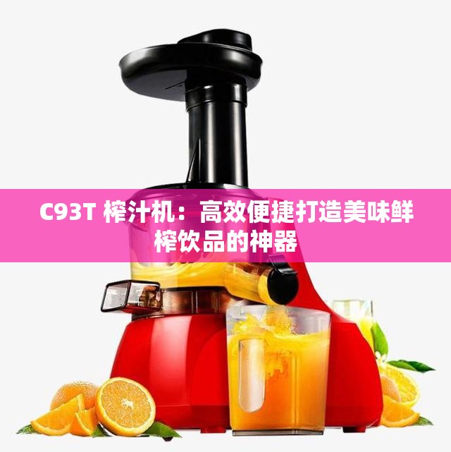 C93T 榨汁机：高效便捷打造美味鲜榨饮品的神器
